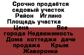 Срочно продаётся садовый участок › Район ­ Иглино › Площадь участка ­ 8 › Цена ­ 450 000 - Все города Недвижимость » Дома, коттеджи, дачи продажа   . Крым,Жаворонки